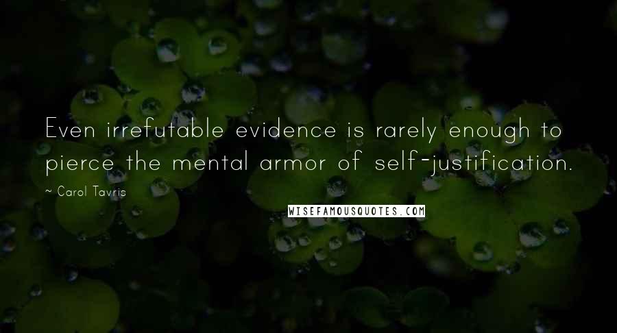 Carol Tavris quotes: Even irrefutable evidence is rarely enough to pierce the mental armor of self-justification.