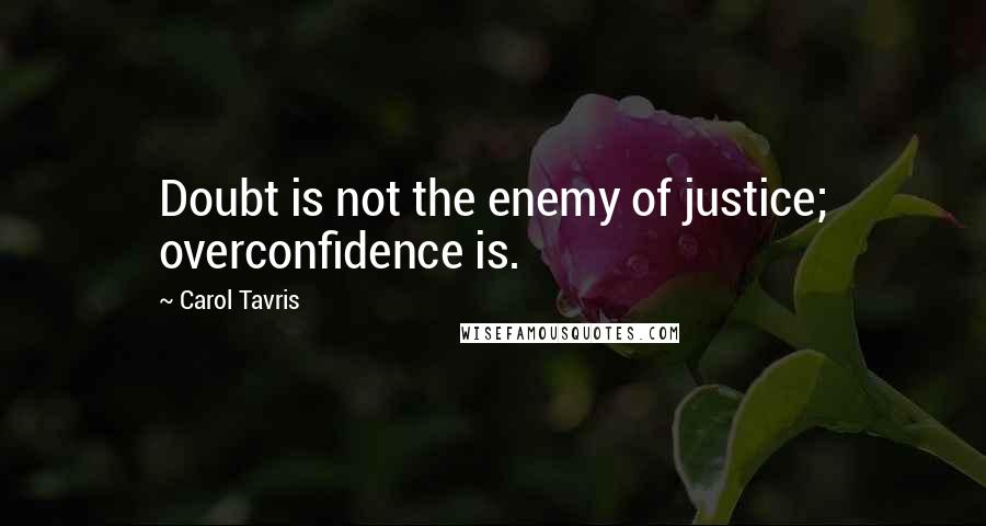 Carol Tavris quotes: Doubt is not the enemy of justice; overconfidence is.