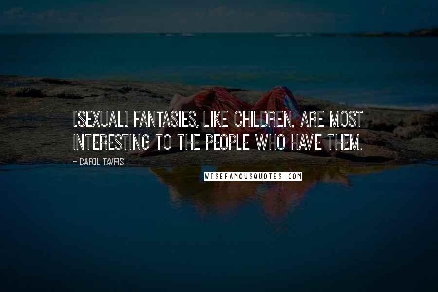 Carol Tavris quotes: [Sexual] fantasies, like children, are most interesting to the people who have them.