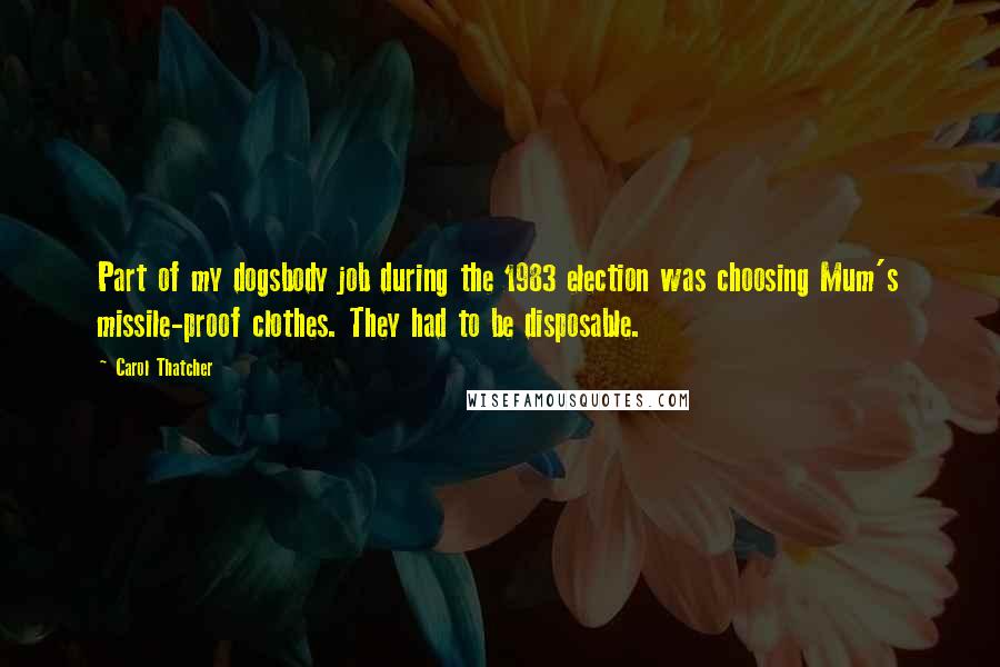 Carol Thatcher quotes: Part of my dogsbody job during the 1983 election was choosing Mum's missile-proof clothes. They had to be disposable.