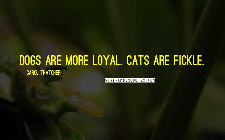 Carol Thatcher quotes: Dogs are more loyal. Cats are fickle.