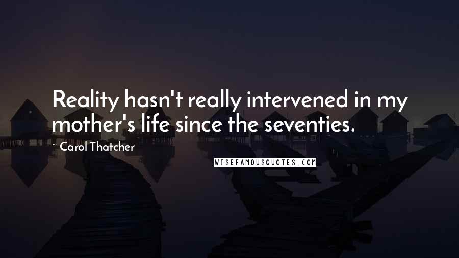 Carol Thatcher quotes: Reality hasn't really intervened in my mother's life since the seventies.