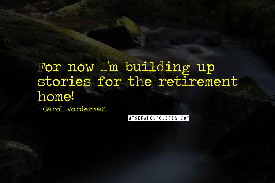 Carol Vorderman quotes: For now I'm building up stories for the retirement home!