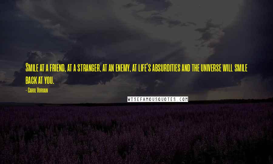 Carol Vorvain quotes: Smile at a friend, at a stranger, at an enemy, at life's absurdities and the universe will smile back at you.