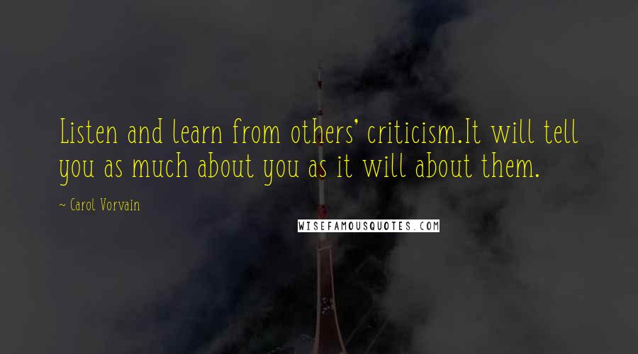 Carol Vorvain quotes: Listen and learn from others' criticism.It will tell you as much about you as it will about them.