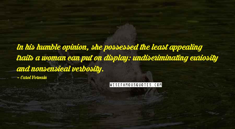 Carol Vorvain quotes: In his humble opinion, she possessed the least appealing traits a woman can put on display: undiscriminating curiosity and nonsensical verbosity.