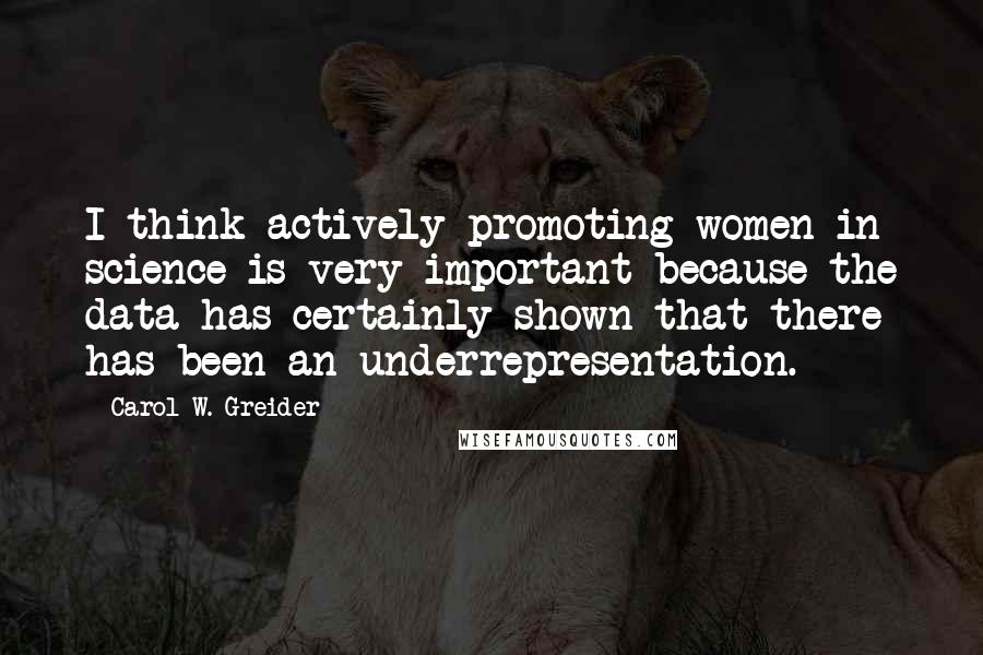 Carol W. Greider quotes: I think actively promoting women in science is very important because the data has certainly shown that there has been an underrepresentation. Carol W. Greider quotes: I think actively promoting women in science is very important because the data has certainly shown that there has been an underrepresentation.