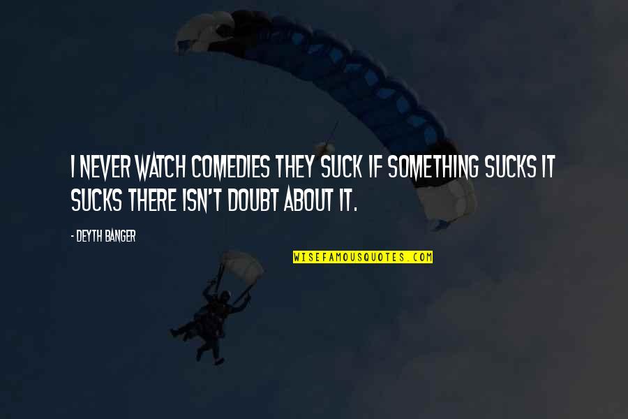 Carol Wald Quotes By Deyth Banger: I never watch comedies they suck if something Carol Wald Quotes By Deyth Banger: I never watch comedies they suck if something