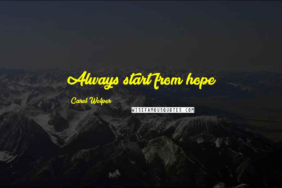 Carol Wolper quotes: Always start from hope