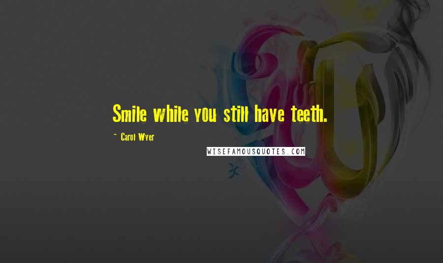 Carol Wyer quotes: Smile while you still have teeth.