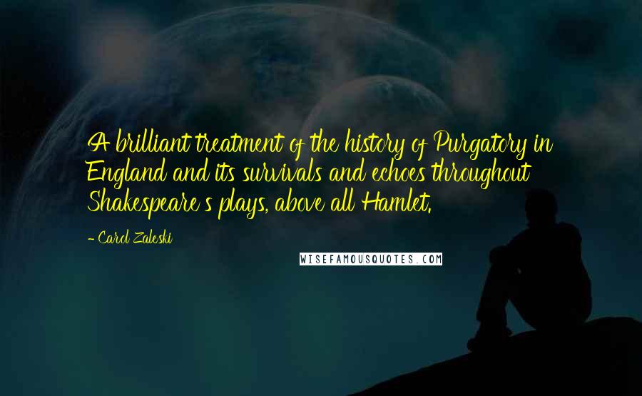 Carol Zaleski quotes: A brilliant treatment of the history of Purgatory in England and its survivals and echoes throughout Shakespeare's plays, above all Hamlet.