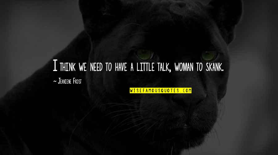 Carolanne Foucher Quotes By Jeaniene Frost: I think we need to have a little Carolanne Foucher Quotes By Jeaniene Frost: I think we need to have a little