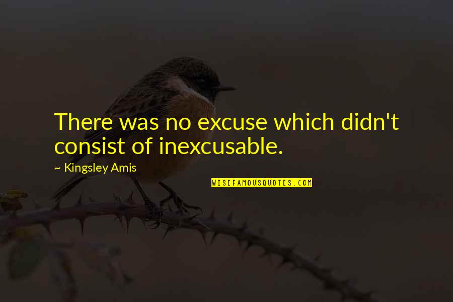 Carolanne Marchwinski Quotes By Kingsley Amis: There was no excuse which didn't consist of Carolanne Marchwinski Quotes By Kingsley Amis: There was no excuse which didn't consist of