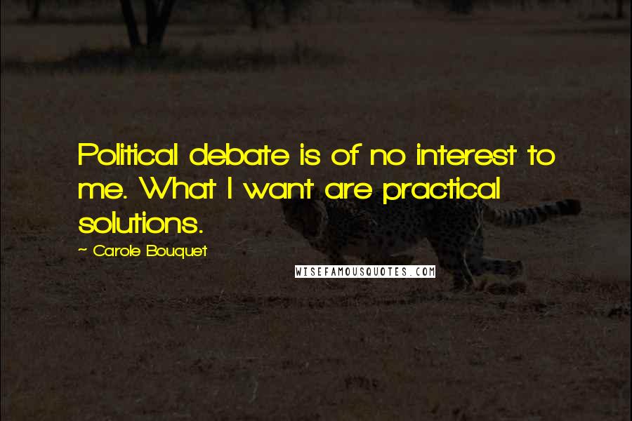 Carole Bouquet quotes: Political debate is of no interest to me. What I want are practical solutions.