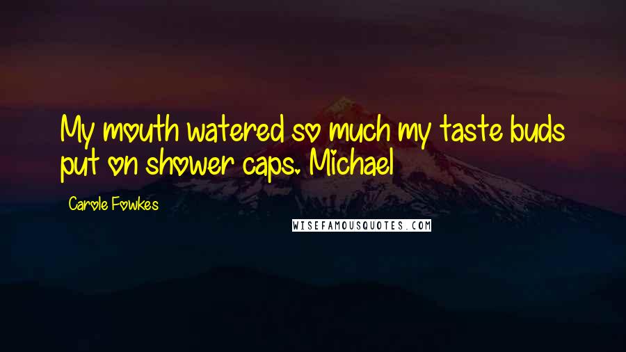 Carole Fowkes quotes: My mouth watered so much my taste buds put on shower caps. Michael