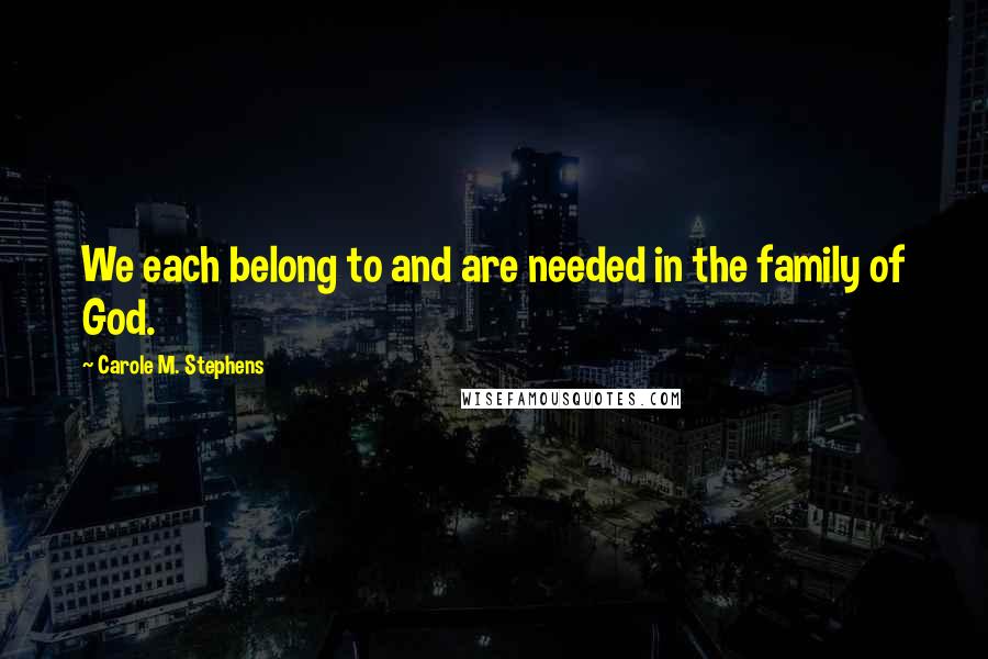 Carole M. Stephens quotes: We each belong to and are needed in the family of God.