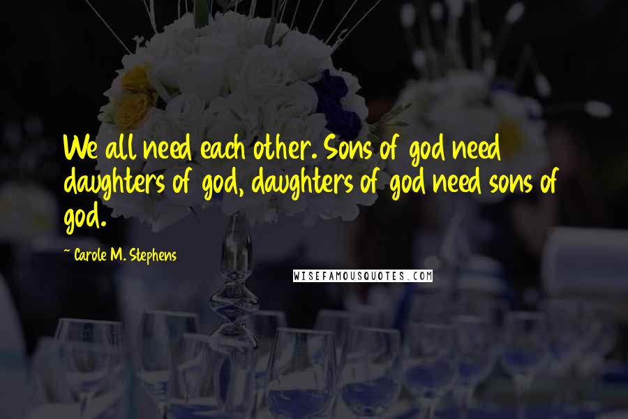 Carole M. Stephens quotes: We all need each other. Sons of god need daughters of god, daughters of god need sons of god.