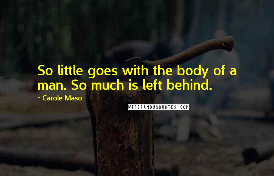 Carole Maso quotes: So little goes with the body of a man. So much is left behind.