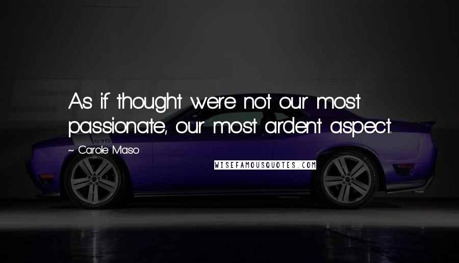 Carole Maso quotes: As if thought were not our most passionate, our most ardent aspect.