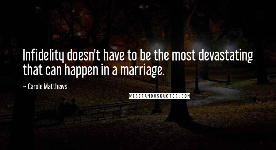 Carole Matthews quotes: Infidelity doesn't have to be the most devastating that can happen in a marriage.