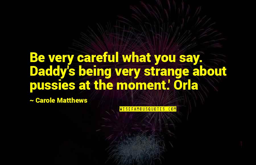 Carole Matthews Quotes By Carole Matthews: Be very careful what you say. Daddy's being