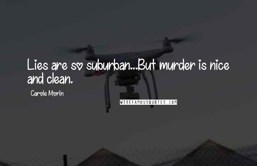 Carole Morin quotes: Lies are so suburban...But murder is nice and clean.