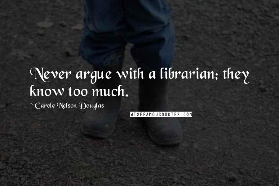 Carole Nelson Douglas quotes: Never argue with a librarian; they know too much.