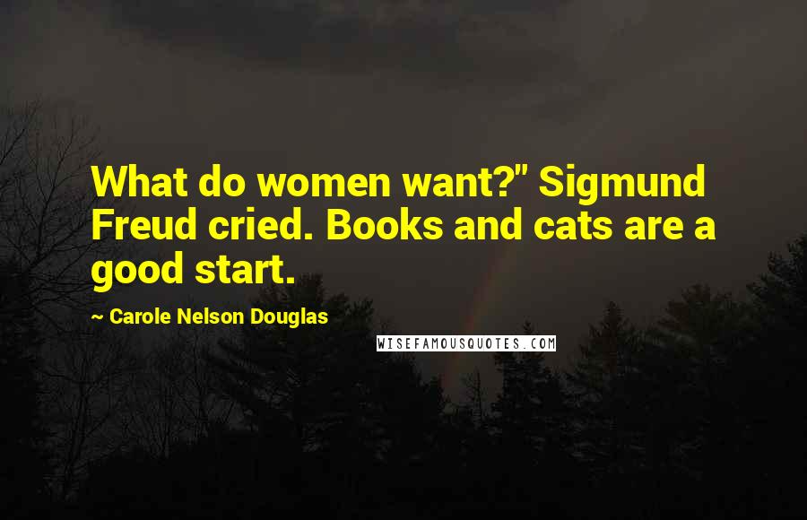 Carole Nelson Douglas quotes: What do women want?" Sigmund Freud cried. Books and cats are a good start.