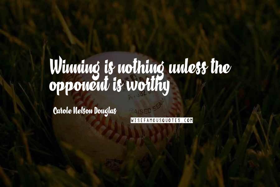 Carole Nelson Douglas quotes: Winning is nothing unless the opponent is worthy