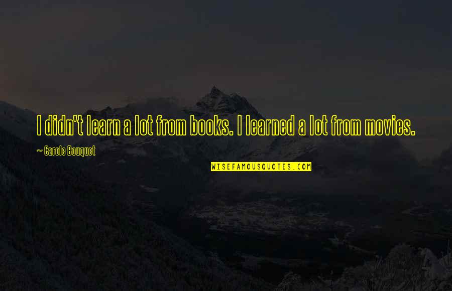 Carole Quotes By Carole Bouquet: I didn't learn a lot from books. I