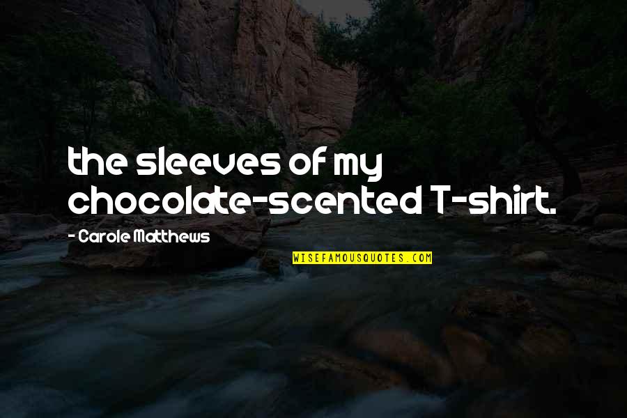 Carole Quotes By Carole Matthews: the sleeves of my chocolate-scented T-shirt.