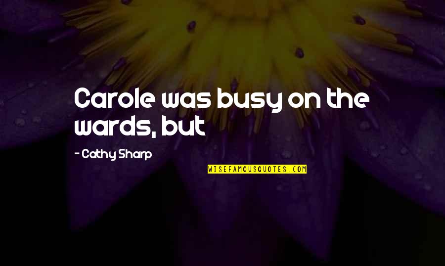 Carole Quotes By Cathy Sharp: Carole was busy on the wards, but