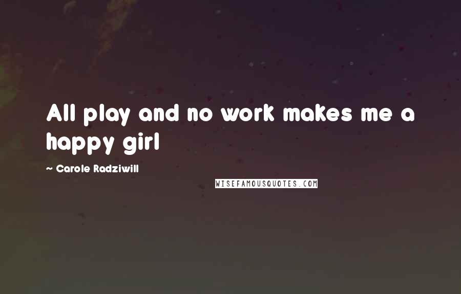 Carole Radziwill quotes: All play and no work makes me a happy girl