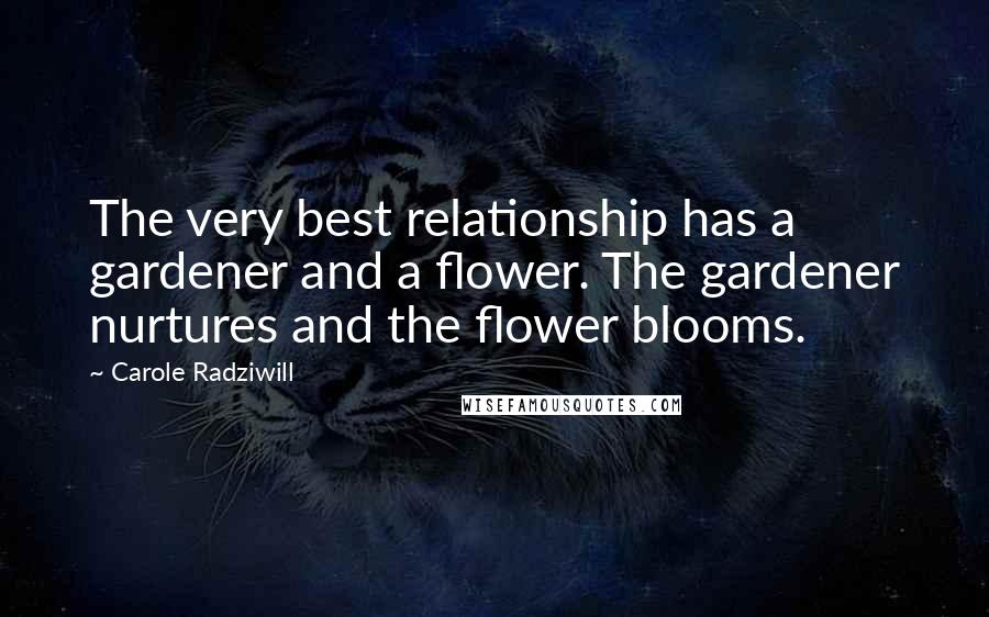 Carole Radziwill quotes: The very best relationship has a gardener and a flower. The gardener nurtures and the flower blooms.