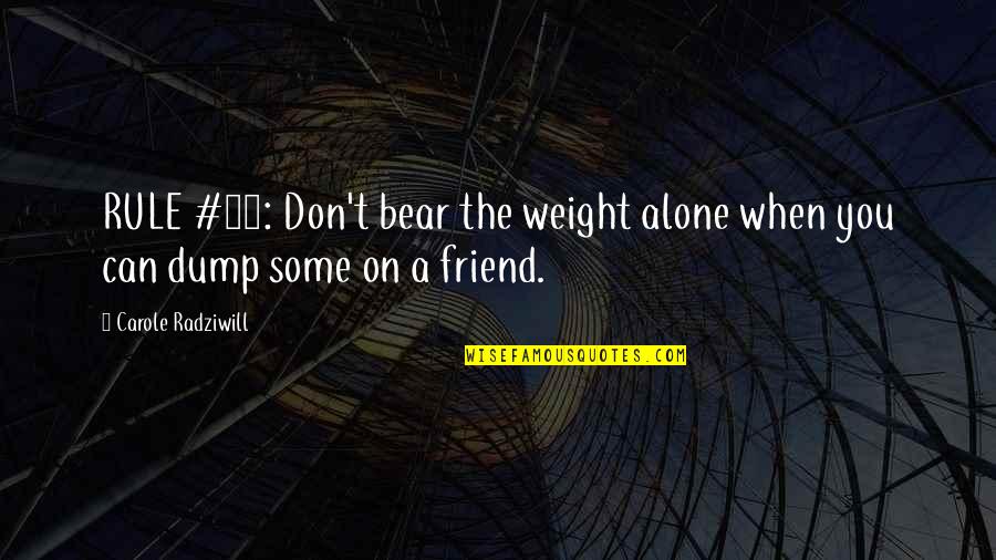 Carole Radziwill Quotes By Carole Radziwill: RULE #13: Don't bear the weight alone when