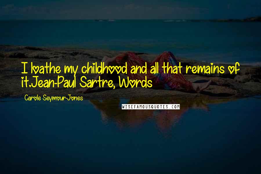 Carole Seymour-Jones quotes: I loathe my childhood and all that remains of it.Jean-Paul Sartre, Words