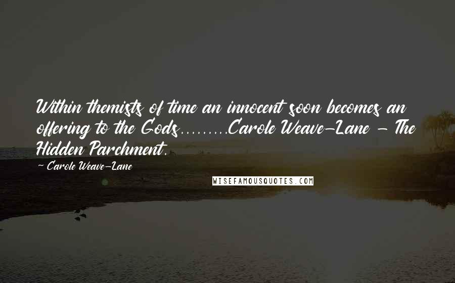 Carole Weave-Lane quotes: Within themists of time an innocent soon becomes an offering to the Gods.........Carole Weave-Lane - The Hidden Parchment. Carole Weave-Lane quotes: Within themists of time an innocent soon becomes an offering to the Gods.........Carole Weave-Lane - The Hidden Parchment.