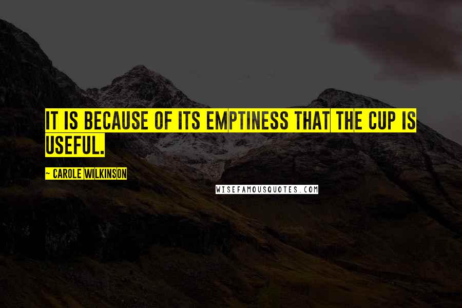 Carole Wilkinson quotes: It is because of its emptiness that the cup is useful.