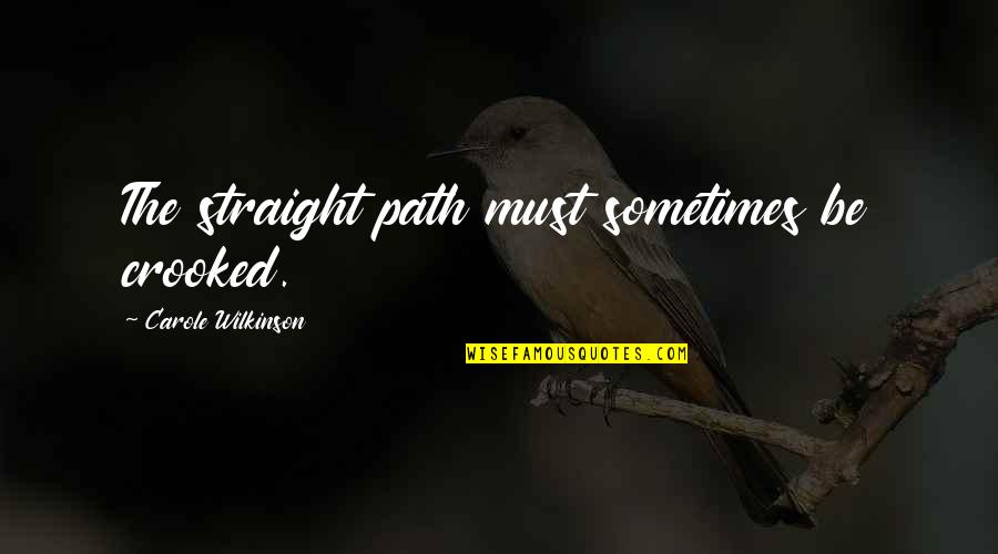 Carole Wilkinson Quotes By Carole Wilkinson: The straight path must sometimes be crooked. Carole Wilkinson Quotes By Carole Wilkinson: The straight path must sometimes be crooked.
