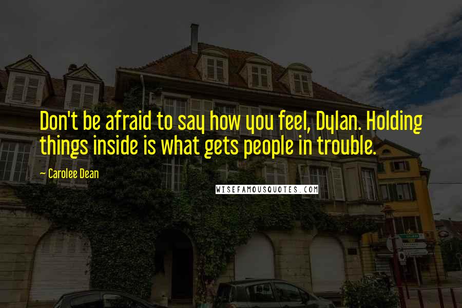 Carolee Dean quotes: Don't be afraid to say how you feel, Dylan. Holding things inside is what gets people in trouble.