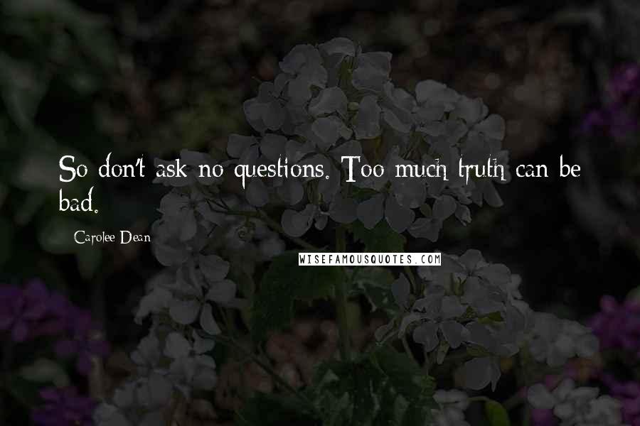Carolee Dean quotes: So don't ask no questions. Too much truth can be bad.