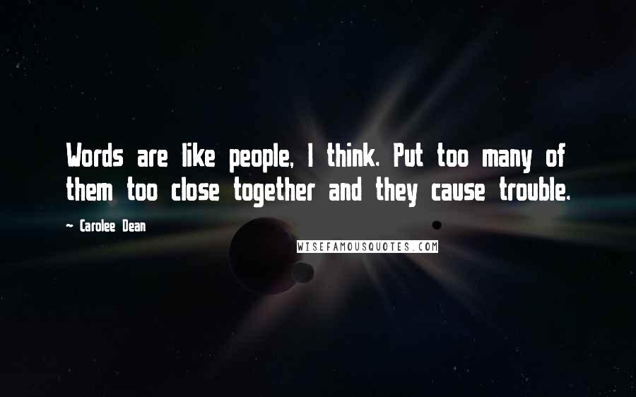 Carolee Dean quotes: Words are like people, I think. Put too many of them too close together and they cause trouble.