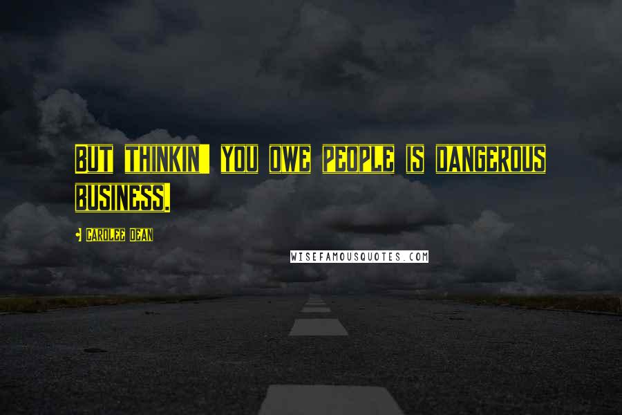 Carolee Dean quotes: But thinkin' you owe people is dangerous business.