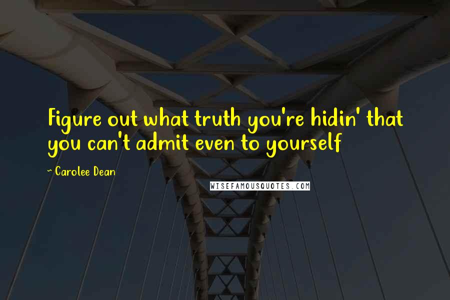 Carolee Dean quotes: Figure out what truth you're hidin' that you can't admit even to yourself