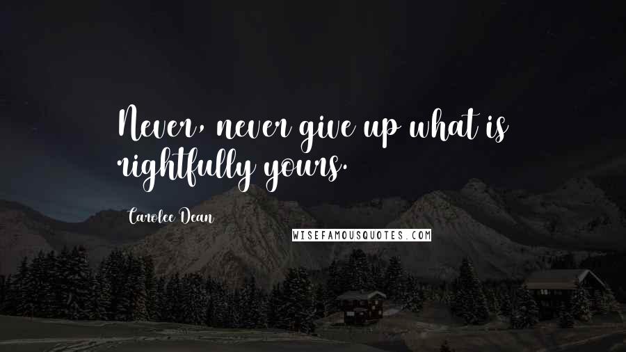 Carolee Dean quotes: Never, never give up what is rightfully yours.