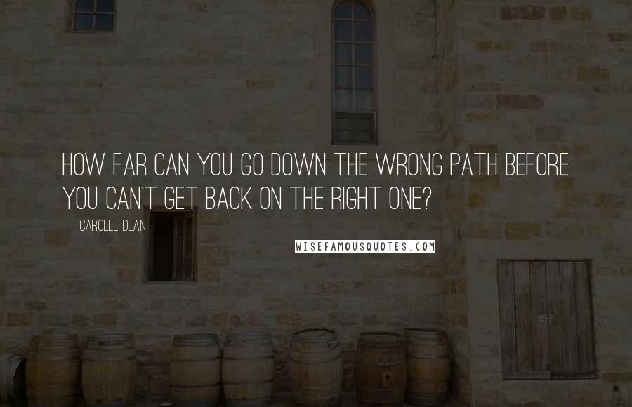 Carolee Dean quotes: How far can you go down the wrong path before you can't get back on the right one?