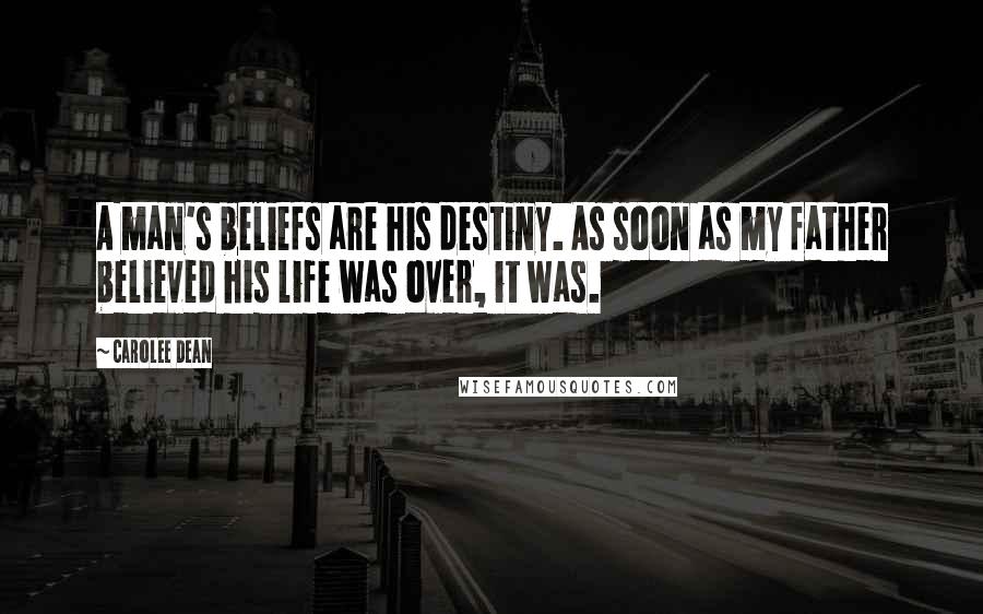 Carolee Dean quotes: A man's beliefs are his destiny. As soon as my father believed his life was over, it was.