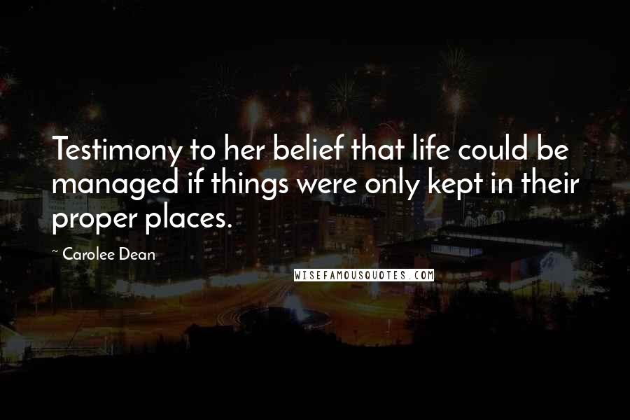 Carolee Dean quotes: Testimony to her belief that life could be managed if things were only kept in their proper places.
