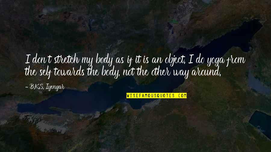 Carolene Eaddy Quotes By B.K.S. Iyengar: I don't stretch my body as if it Carolene Eaddy Quotes By B.K.S. Iyengar: I don't stretch my body as if it