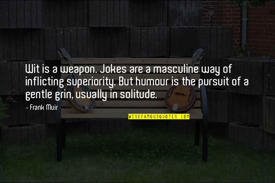 Carolers Byers Quotes By Frank Muir: Wit is a weapon. Jokes are a masculine Carolers Byers Quotes By Frank Muir: Wit is a weapon. Jokes are a masculine